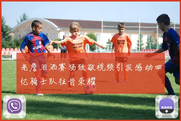 老詹泪洒赛场致敬视频引发感动回忆骑士队往昔荣耀