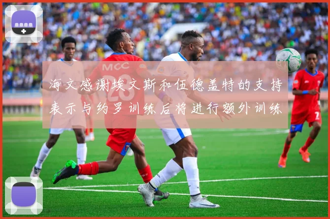 海文感谢埃文斯和伍德盖特的支持表示与约罗训练后将进行额外训练