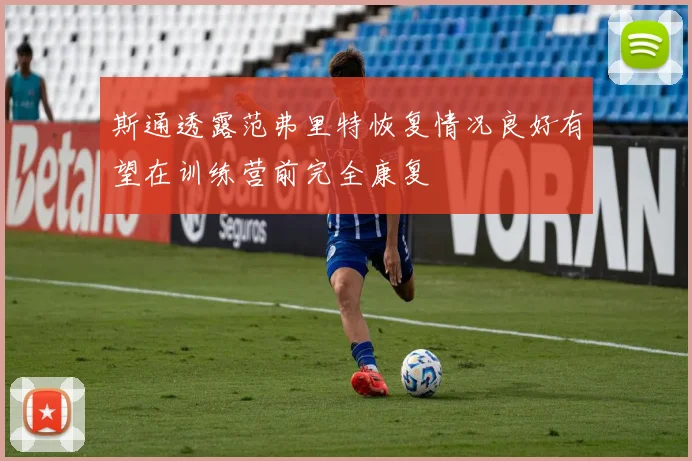 斯通透露范弗里特恢复情况良好有望在训练营前完全康复