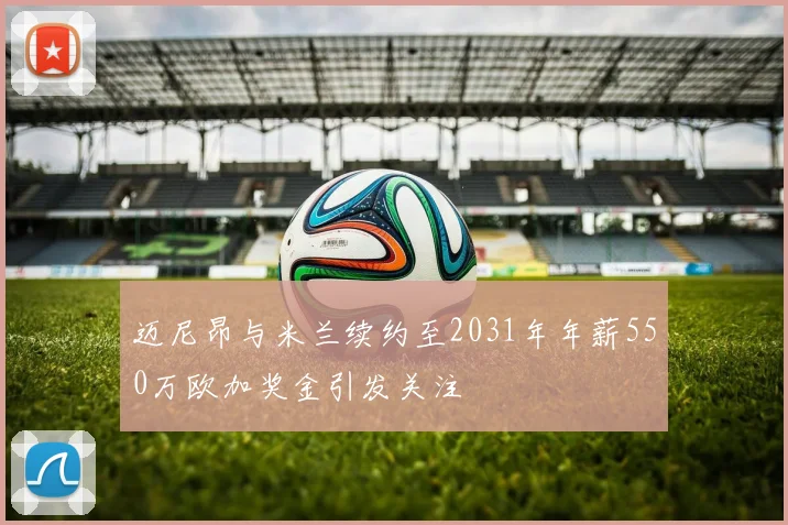 迈尼昂与米兰续约至2031年年薪550万欧加奖金引发关注