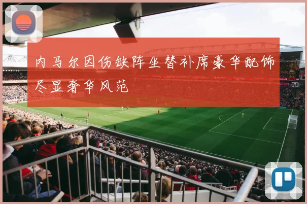 内马尔因伤缺阵坐替补席豪华配饰尽显奢华风范