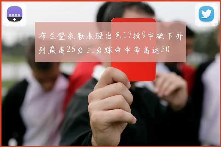 布兰登米勒表现出色17投9中砍下并列最高26分三分球命中率高达50