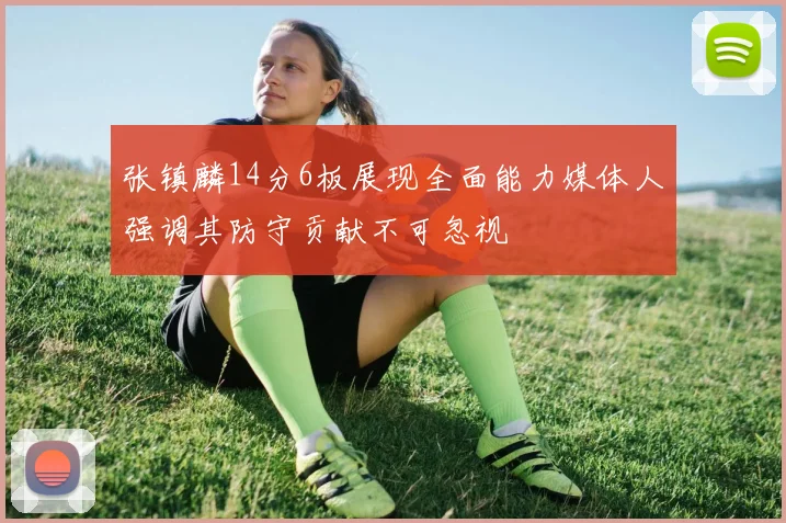 张镇麟14分6板展现全面能力媒体人强调其防守贡献不可忽视