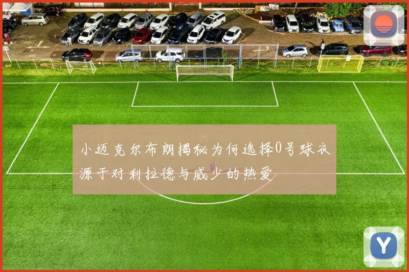 小迈克尔布朗揭秘为何选择0号球衣源于对利拉德与威少的热爱