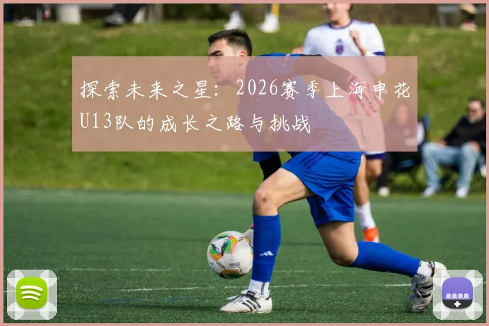 探索未来之星：2026赛季上海申花U13队的成长之路与挑战