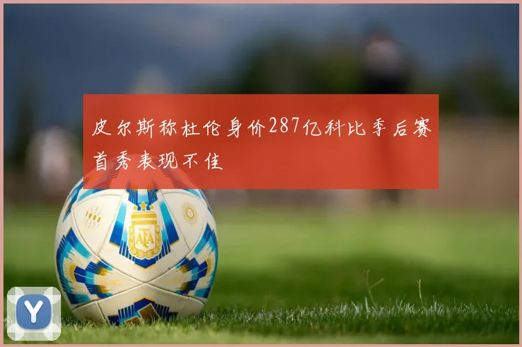 皮尔斯称杜伦身价287亿科比季后赛首秀表现不佳