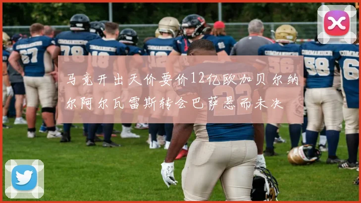 马竞开出天价要价12亿欧加贝尔纳尔阿尔瓦雷斯转会巴萨悬而未决
